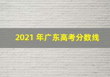 2021 年广东高考分数线